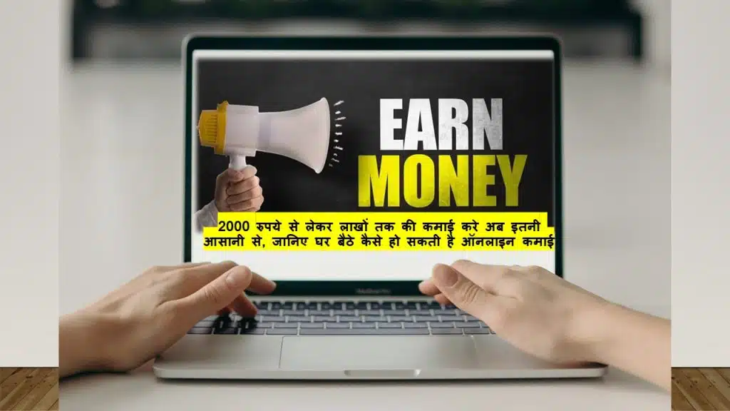 Earn Money Online – Now earn from Rs 2000 to lakhs so easily: 2000 रुपये से लेकर लाखों तक की कमाई करे अब इतनी आसानी से, जानिए घर बैठे कैसे हो सकती है ऑनलाइन कमाई