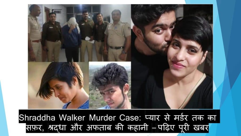 Crime report - Shraddha Walker Murder Case: प्यार से मर्डर तक का सफ़र, श्रद्धा और अफताब की कहानी – पढ़िए पूरी खबर