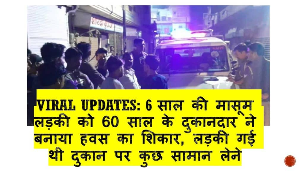 Viral Updates: 6 साल की मासूम लड़की को 60 साल के दुकानदार ने बनाया हवस का शिकार, लड़की गई थी दुकान पर कुछ सामान लेने